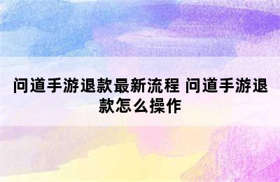 问道手游退款最新流程 问道手游退款怎么操作